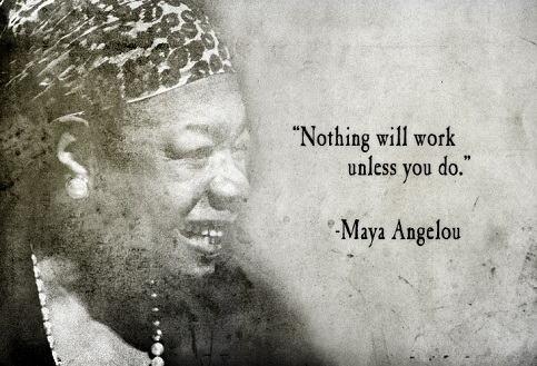 Nothing will work, unless you do - Maya Angelou Quotes