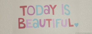 Today is beautiful - Facebook Covers For Girls