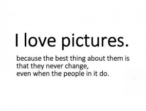 I Love Pictures - Quotes About Change
