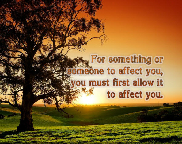 For something or someone to affect you you must first allow it to affect youspiritual inspirational quotes