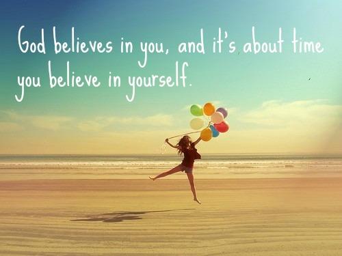 God Believes In You, and it's about time you believe in yourself spiritual inspirational quotes