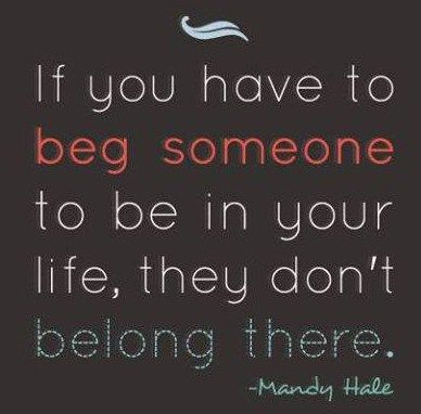 If you have to beg someone to be in your life, they don't belong there inspirational quotes for depression
