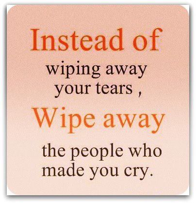 Instead of Wiping Away your tears wipe away the people who made you cryinspirational quote about depression