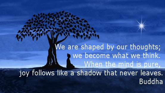 We are shaped by our thoughts. WE become what we think. When the mind is pure, joy follows like a shadow buddhist inspirational quotes
