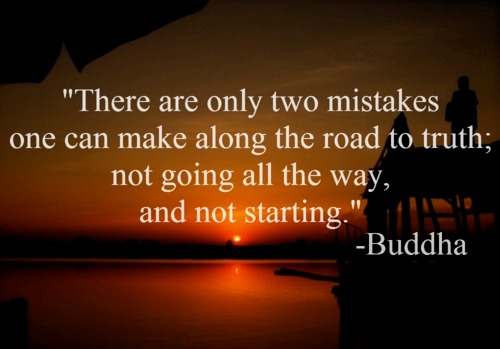 There are only two mistakes one can only make along the road to truth; not going all the way, and not starting. buddhist inspirational quotes