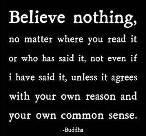 Believe nothing, no matter where you read it or who said it, not even I have said it, unless it agrees with your own reason and your own common sense. buddhist inspirational quotes