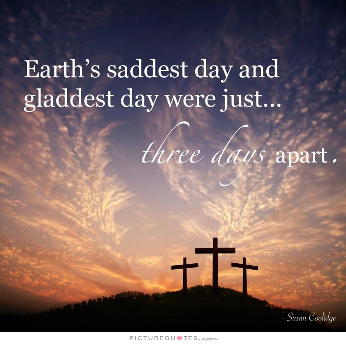 Earth's saddest day and gladdest day were just three days apart easter sunday quotes