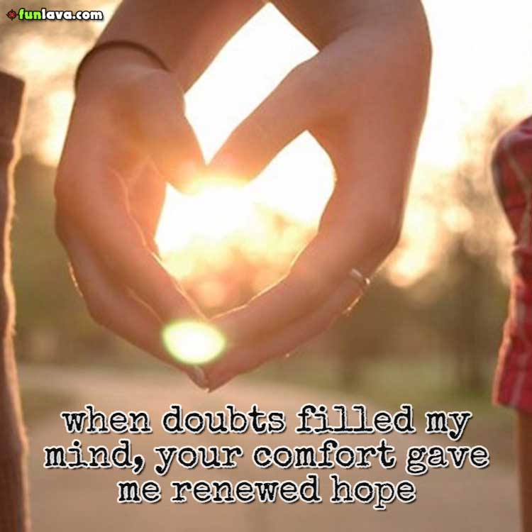 When doubts filled my mind, you comfort gave me renewed hope.