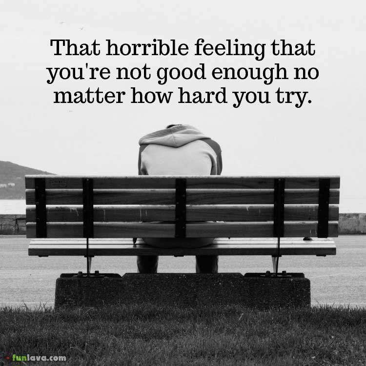 That horrible feeling that you're not good enough no matter how hard you try.