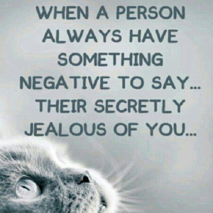 When a person always have something negative to say, they are secretly jealous of you jealousy quotes