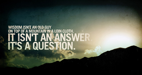 Wisdom isn't an old guy on top of a mountain in a loin cloth. spiritual inspirational quote