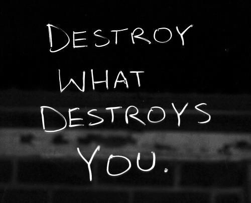 Destroy what destroys you inspirational quotes for depression