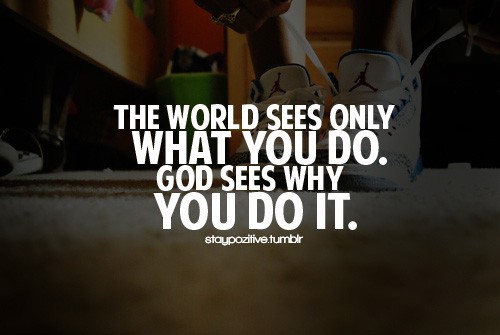 The world sees only what you do. God sees why you do it spiritual quotes