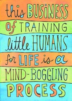 This business of Training Little Human for life is a mind bogging process teacher inspirational quotes