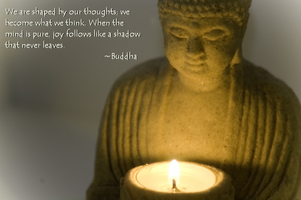 We are shaped by our thoughts. WE become what we think. When the mind is pure, joy follows like a shadow buddhist inspirational quotes